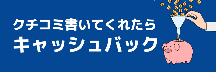 クチコミ書いてくれたらキャッシュバック
